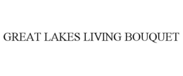 GREAT LAKES LIVING BOUQUET trademark