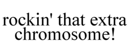 ROCKIN' THAT EXTRA CHROMOSOME! trademark