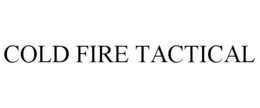 COLD FIRE TACTICAL trademark