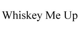 WHISKEY ME UP trademark