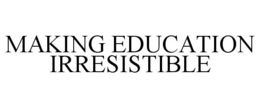 MAKING EDUCATION IRRESISTIBLE trademark