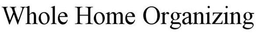 WHOLE HOME ORGANIZING trademark