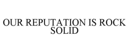 OUR REPUTATION IS ROCK SOLID trademark