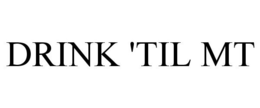 DRINK 'TIL MT trademark