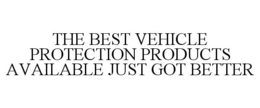 THE BEST VEHICLE PROTECTION PRODUCTS AVAILABLE JUST GOT BETTER trademark