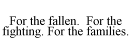 FOR THE FALLEN. FOR THE FIGHTING. FOR THE FAMILIES. trademark