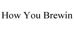 HOW YOU BREWIN trademark