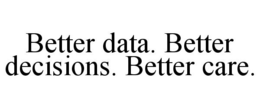 BETTER DATA. BETTER DECISIONS. BETTER CARE. trademark