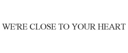 WE'RE CLOSE TO YOUR HEART trademark