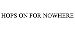HOPS ON FOR NOWHERE trademark