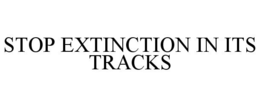 STOP EXTINCTION IN ITS TRACKS trademark