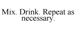 MIX. DRINK. REPEAT AS NECESSARY. trademark