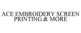 ACE EMBROIDERY SCREEN PRINTING & MORE trademark