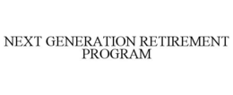 NEXT GENERATION RETIREMENT PROGRAM trademark