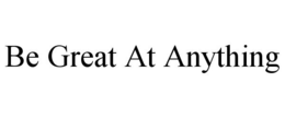 BE GREAT AT ANYTHING trademark