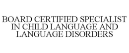 BOARD CERTIFIED SPECIALIST IN CHILD LANGUAGE AND LANGUAGE DISORDERS trademark