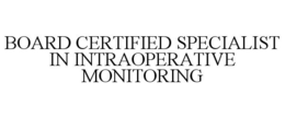 BOARD CERTIFIED SPECIALIST IN INTRAOPERATIVE MONITORING trademark