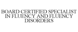 BOARD CERTIFIED SPECIALIST IN FLUENCY AND FLUENCY DISORDERS trademark