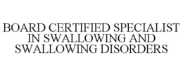BOARD CERTIFIED SPECIALIST IN SWALLOWING AND SWALLOWING DISORDERS trademark