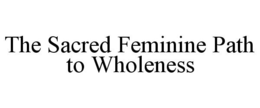 THE SACRED FEMININE PATH TO WHOLENESS trademark