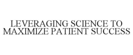 LEVERAGING SCIENCE TO MAXIMIZE PATIENT SUCCESS trademark