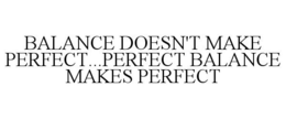 BALANCE DOESN'T MAKE PERFECT...PERFECT BALANCE MAKES PERFECT trademark