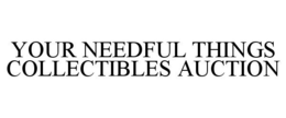 YOUR NEEDFUL THINGS COLLECTIBLES AUCTION trademark
