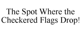 THE SPOT WHERE THE CHECKERED FLAGS DROP! trademark