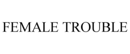 FEMALE TROUBLE trademark