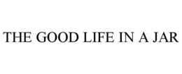 THE GOOD LIFE IN A JAR trademark