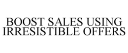 BOOST SALES USING IRRESISTIBLE OFFERS trademark