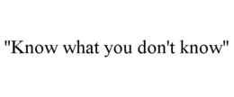 "KNOW WHAT YOU DON'T KNOW" trademark