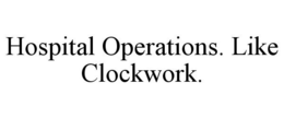 HOSPITAL OPERATIONS. LIKE CLOCKWORK. trademark