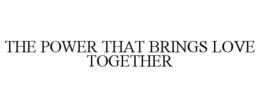 THE POWER THAT BRINGS LOVE TOGETHER trademark
