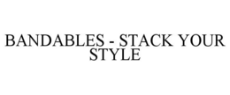 BANDABLES - STACK YOUR STYLE trademark