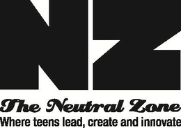 NZ THE NEUTRAL ZONE WHERE TEENS LEAD, CREATE AND INNOVATE trademark