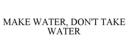MAKE WATER, DON'T TAKE WATER trademark