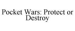 POCKET WARS: PROTECT OR DESTROY trademark