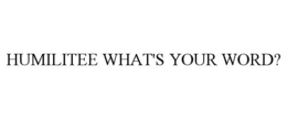 HUMILITEE WHAT'S YOUR WORD? trademark