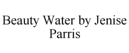 BEAUTY WATER BY JENISE PARRIS trademark