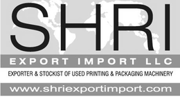 SHRI EXPORT IMPORT LLC EXPORTER & STOCKIST OF USED PRINTING & PACKAGING MACHINERY WWW.SHRIEXPORTIMPORT.COM trademark