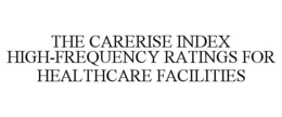 THE CARERISE INDEX HIGH-FREQUENCY RATINGS FOR HEALTHCARE FACILITIES trademark