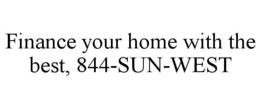 FINANCE YOUR HOME WITH THE BEST, 844-SUN-WEST trademark