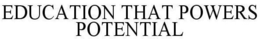 EDUCATION THAT POWERS POTENTIAL trademark