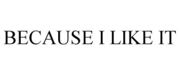 BECAUSE I LIKE IT trademark
