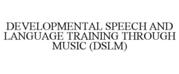 DEVELOPMENTAL SPEECH AND LANGUAGE TRAINING THROUGH MUSIC (DSLM) trademark