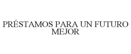PRÉSTAMOS PARA UN FUTURO MEJOR trademark