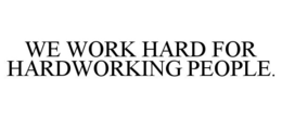 WE WORK HARD FOR HARDWORKING PEOPLE. trademark
