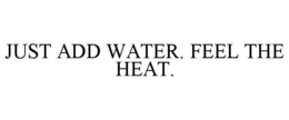 JUST ADD WATER. FEEL THE HEAT. trademark