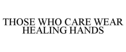 THOSE WHO CARE WEAR HEALING HANDS trademark